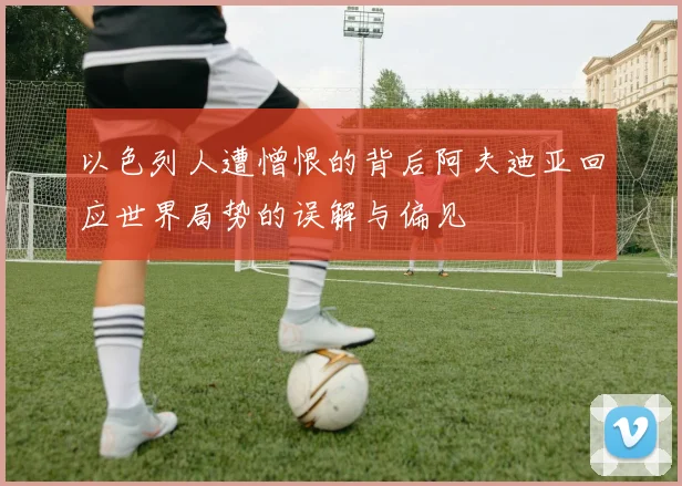 以色列人遭憎恨的背后阿夫迪亚回应世界局势的误解与偏见