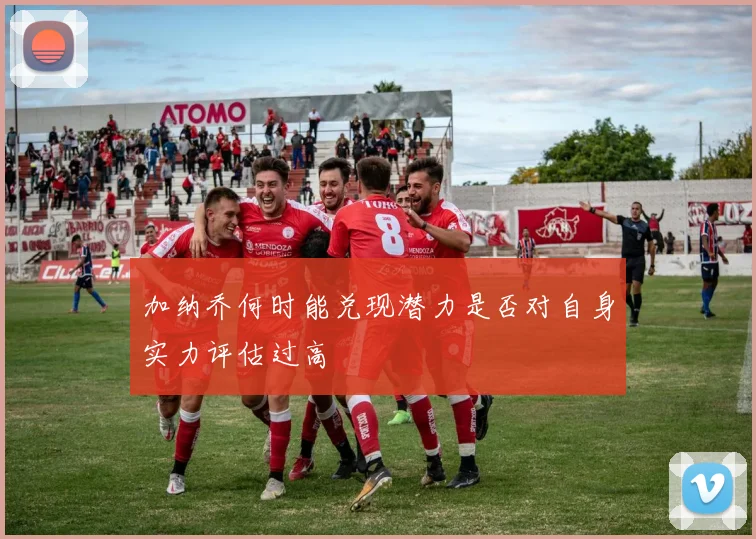加纳乔何时能兑现潜力是否对自身实力评估过高