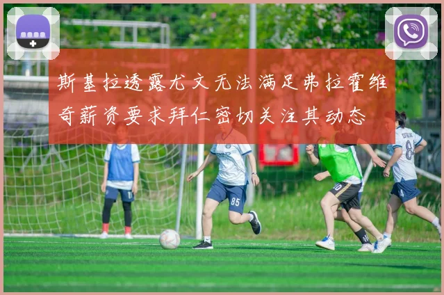 斯基拉透露尤文无法满足弗拉霍维奇薪资要求拜仁密切关注其动态