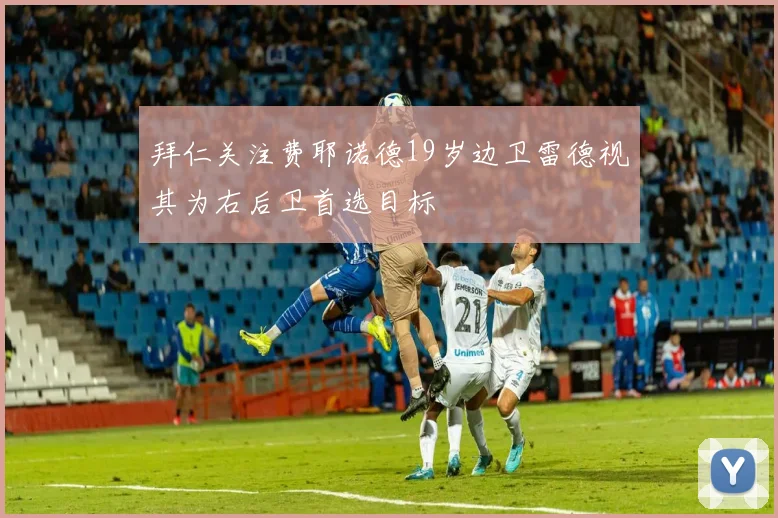 拜仁关注费耶诺德19岁边卫雷德视其为右后卫首选目标