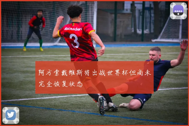 阿方索戴维斯将出战世界杯但尚未完全恢复状态