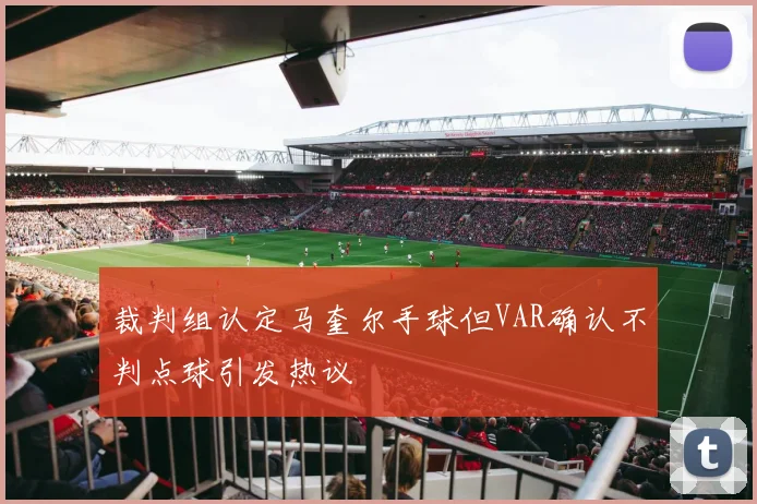 裁判组认定马奎尔手球但VAR确认不判点球引发热议