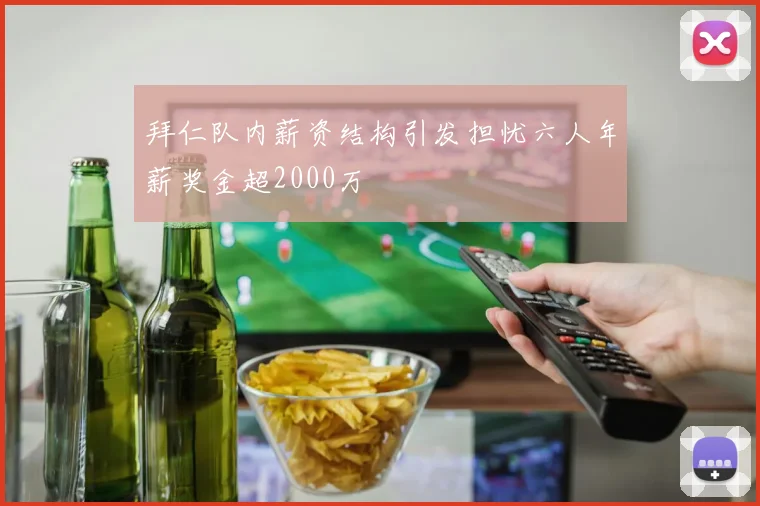 拜仁队内薪资结构引发担忧六人年薪奖金超2000万